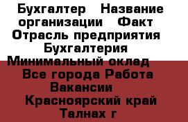 Бухгалтер › Название организации ­ Факт › Отрасль предприятия ­ Бухгалтерия › Минимальный оклад ­ 1 - Все города Работа » Вакансии   . Красноярский край,Талнах г.